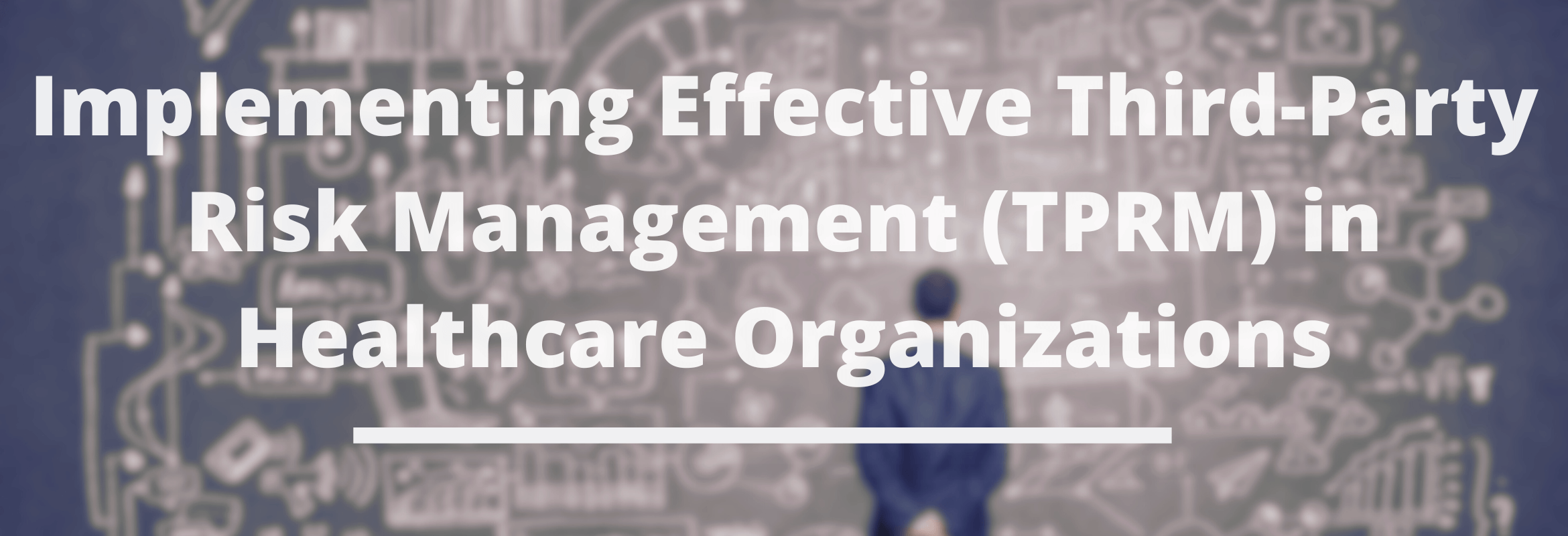 A person stands in front of a chalkboard filled with diagrams, with large text overlay: Implementing Effective Third-Party Risk Management (TPRM) in Healthcare Organizations to enhance compliance and security. Sourcing, Procurement, 3rd Party Risk